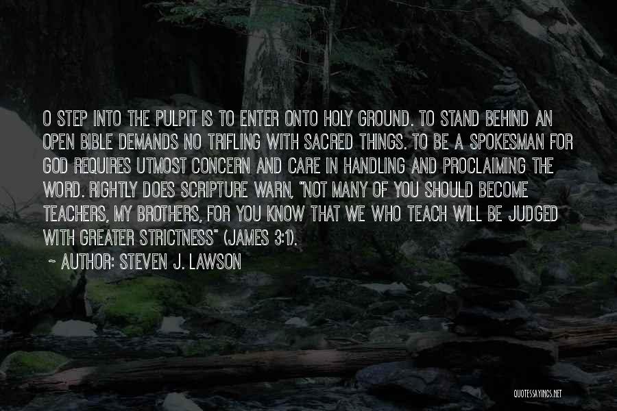 Steven J. Lawson Quotes: O Step Into The Pulpit Is To Enter Onto Holy Ground. To Stand Behind An Open Bible Demands No Trifling