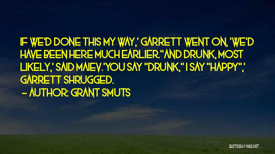 Grant Smuts Quotes: If We'd Done This My Way,' Garrett Went On, 'we'd Have Been Here Much Earlier.''and Drunk, Most Likely,' Said Maiev.'you