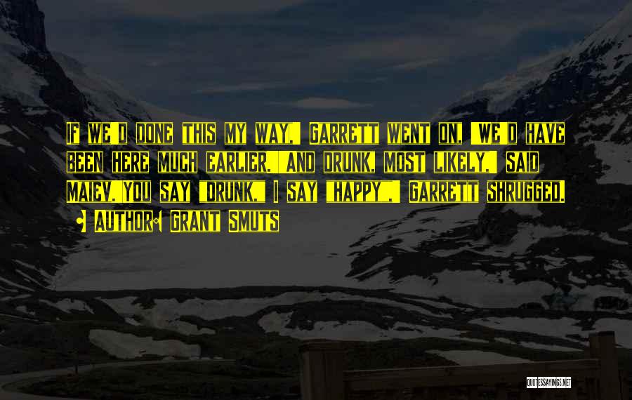 Grant Smuts Quotes: If We'd Done This My Way,' Garrett Went On, 'we'd Have Been Here Much Earlier.''and Drunk, Most Likely,' Said Maiev.'you