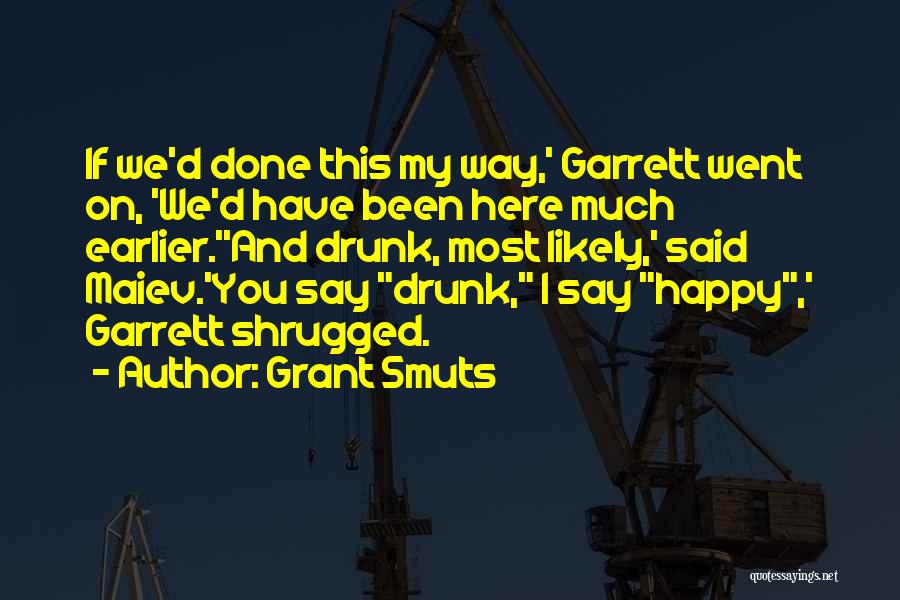 Grant Smuts Quotes: If We'd Done This My Way,' Garrett Went On, 'we'd Have Been Here Much Earlier.''and Drunk, Most Likely,' Said Maiev.'you