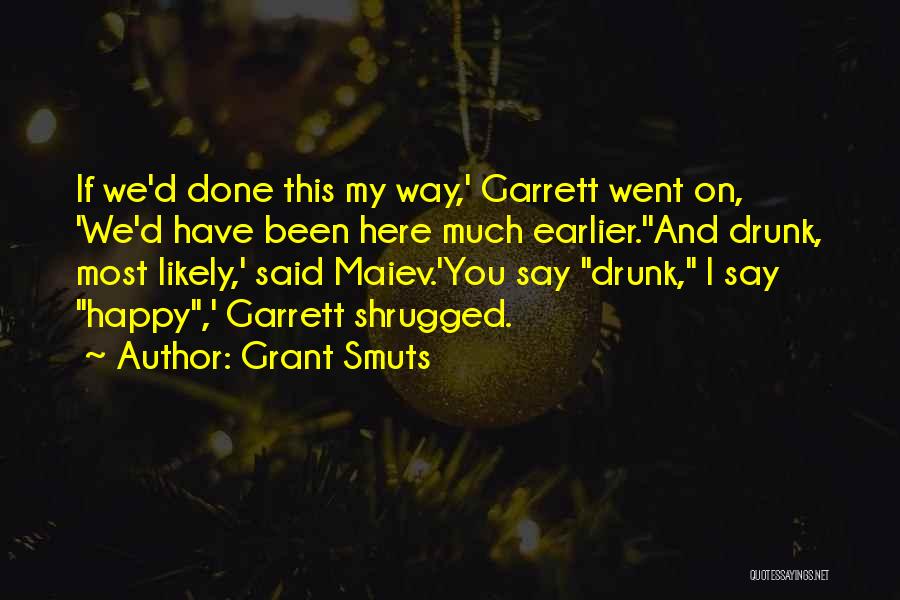 Grant Smuts Quotes: If We'd Done This My Way,' Garrett Went On, 'we'd Have Been Here Much Earlier.''and Drunk, Most Likely,' Said Maiev.'you