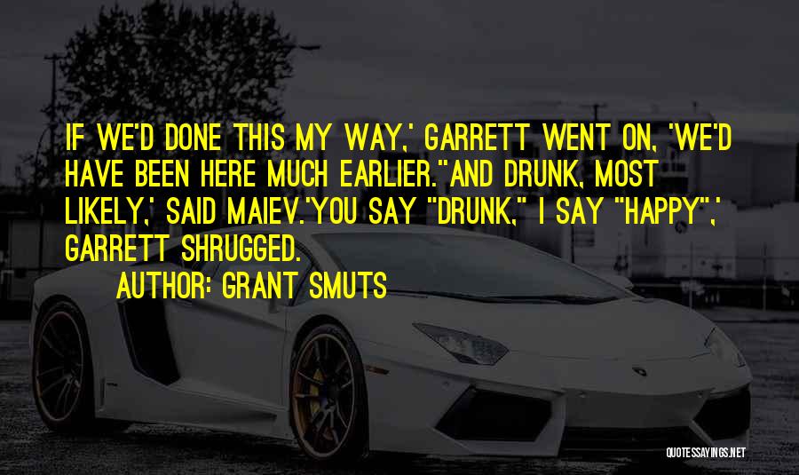 Grant Smuts Quotes: If We'd Done This My Way,' Garrett Went On, 'we'd Have Been Here Much Earlier.''and Drunk, Most Likely,' Said Maiev.'you