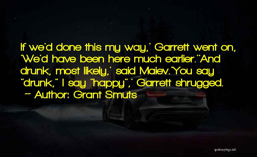 Grant Smuts Quotes: If We'd Done This My Way,' Garrett Went On, 'we'd Have Been Here Much Earlier.''and Drunk, Most Likely,' Said Maiev.'you