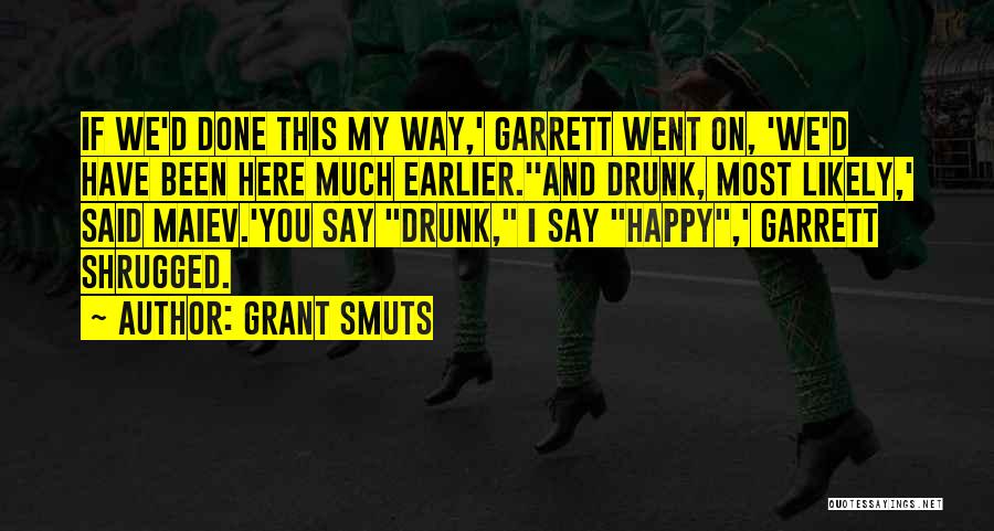 Grant Smuts Quotes: If We'd Done This My Way,' Garrett Went On, 'we'd Have Been Here Much Earlier.''and Drunk, Most Likely,' Said Maiev.'you