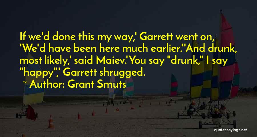 Grant Smuts Quotes: If We'd Done This My Way,' Garrett Went On, 'we'd Have Been Here Much Earlier.''and Drunk, Most Likely,' Said Maiev.'you