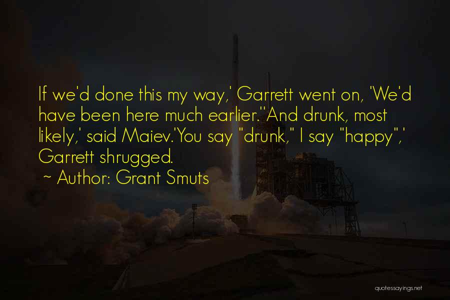 Grant Smuts Quotes: If We'd Done This My Way,' Garrett Went On, 'we'd Have Been Here Much Earlier.''and Drunk, Most Likely,' Said Maiev.'you