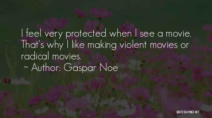 Gaspar Noe Quotes: I Feel Very Protected When I See A Movie. That's Why I Like Making Violent Movies Or Radical Movies.