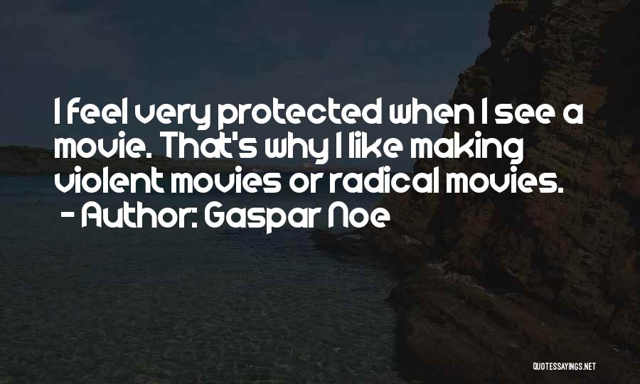 Gaspar Noe Quotes: I Feel Very Protected When I See A Movie. That's Why I Like Making Violent Movies Or Radical Movies.