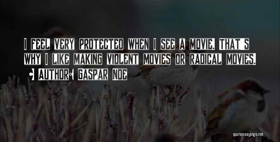 Gaspar Noe Quotes: I Feel Very Protected When I See A Movie. That's Why I Like Making Violent Movies Or Radical Movies.