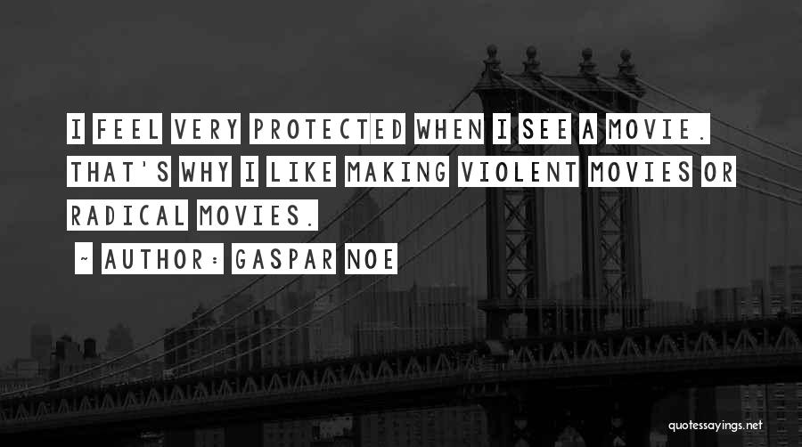 Gaspar Noe Quotes: I Feel Very Protected When I See A Movie. That's Why I Like Making Violent Movies Or Radical Movies.