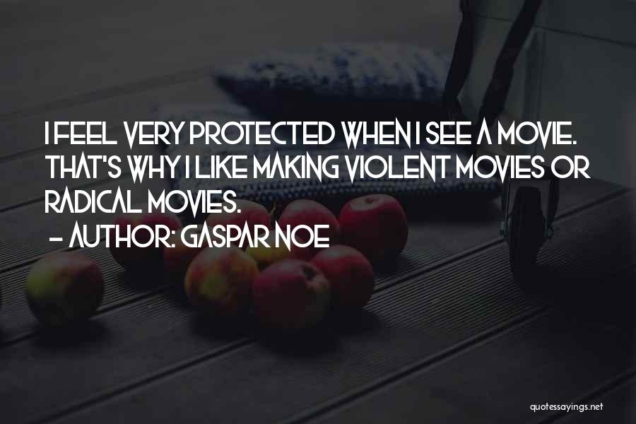 Gaspar Noe Quotes: I Feel Very Protected When I See A Movie. That's Why I Like Making Violent Movies Or Radical Movies.