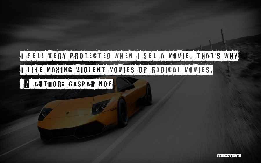 Gaspar Noe Quotes: I Feel Very Protected When I See A Movie. That's Why I Like Making Violent Movies Or Radical Movies.