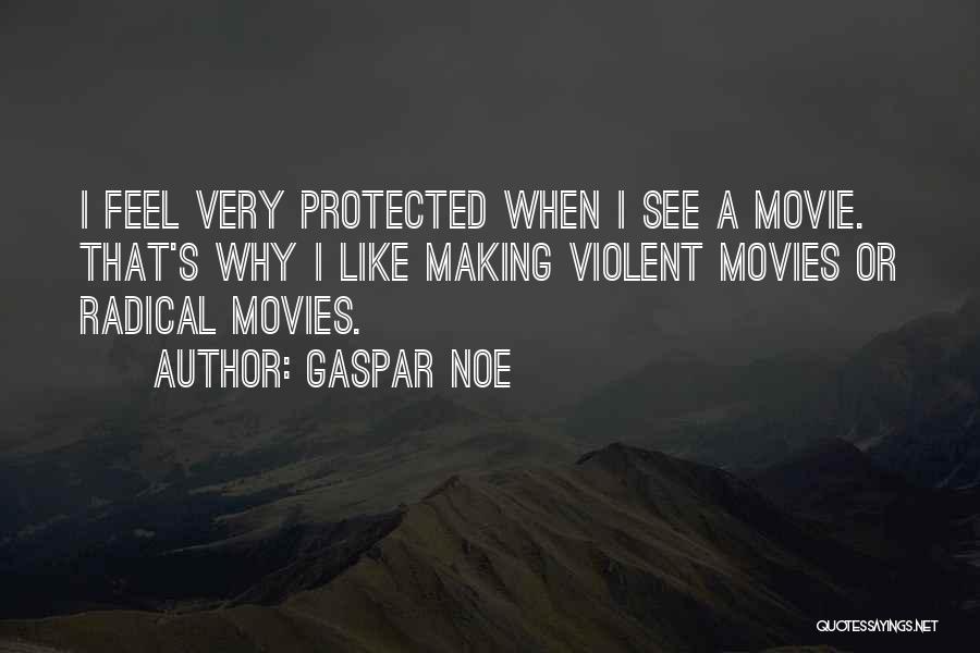 Gaspar Noe Quotes: I Feel Very Protected When I See A Movie. That's Why I Like Making Violent Movies Or Radical Movies.