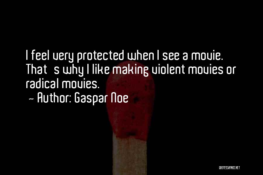 Gaspar Noe Quotes: I Feel Very Protected When I See A Movie. That's Why I Like Making Violent Movies Or Radical Movies.