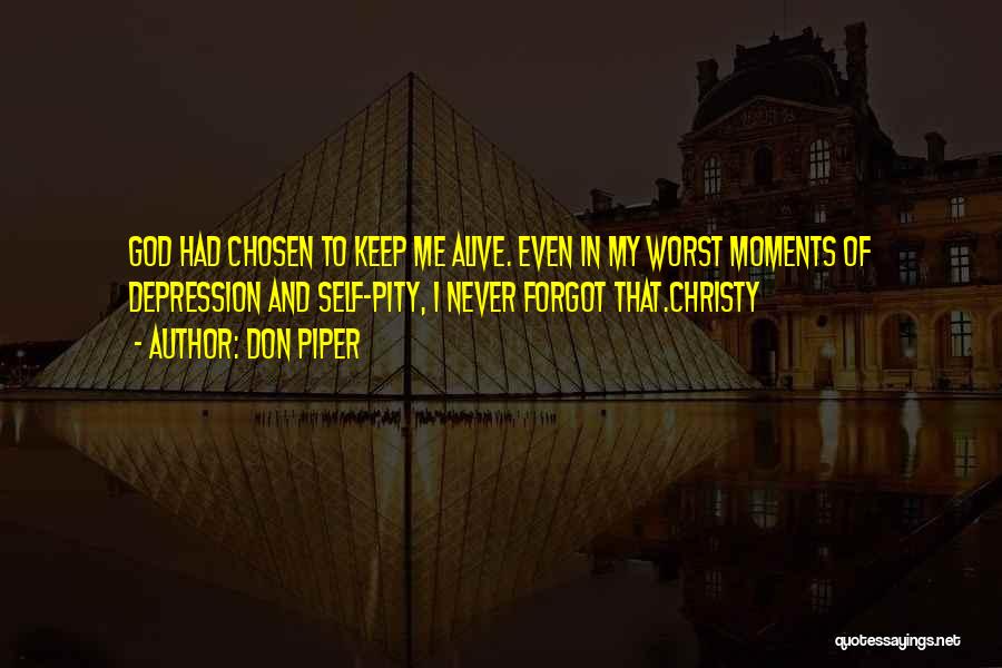 Don Piper Quotes: God Had Chosen To Keep Me Alive. Even In My Worst Moments Of Depression And Self-pity, I Never Forgot That.christy