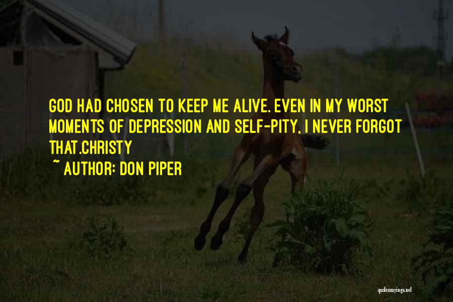 Don Piper Quotes: God Had Chosen To Keep Me Alive. Even In My Worst Moments Of Depression And Self-pity, I Never Forgot That.christy