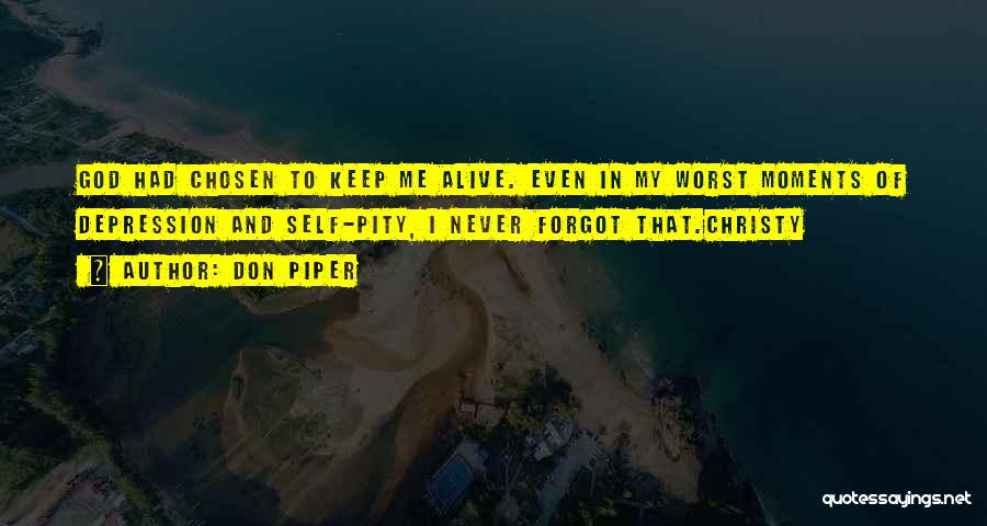 Don Piper Quotes: God Had Chosen To Keep Me Alive. Even In My Worst Moments Of Depression And Self-pity, I Never Forgot That.christy