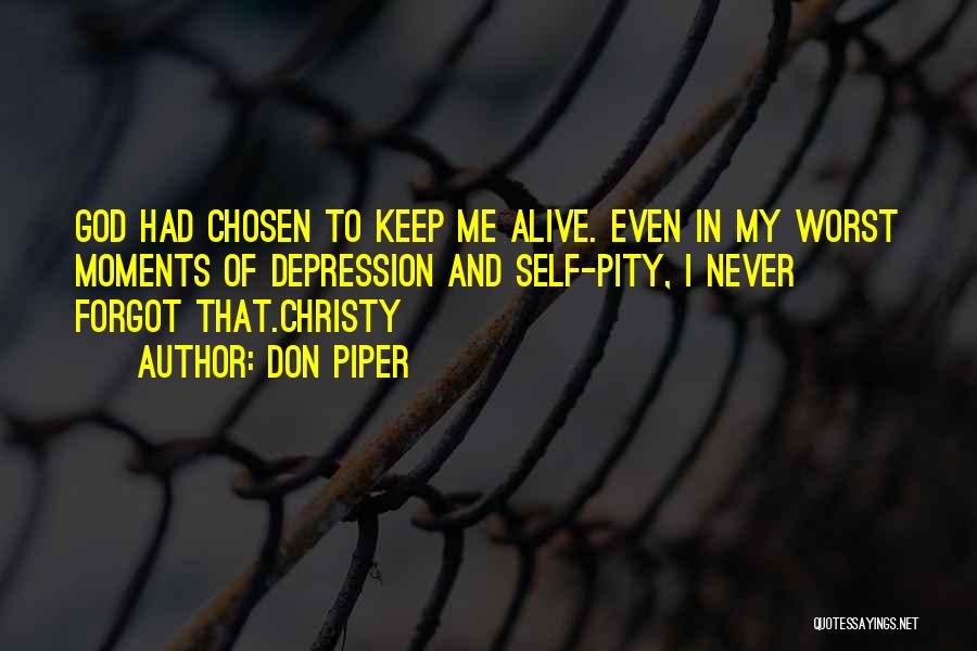 Don Piper Quotes: God Had Chosen To Keep Me Alive. Even In My Worst Moments Of Depression And Self-pity, I Never Forgot That.christy