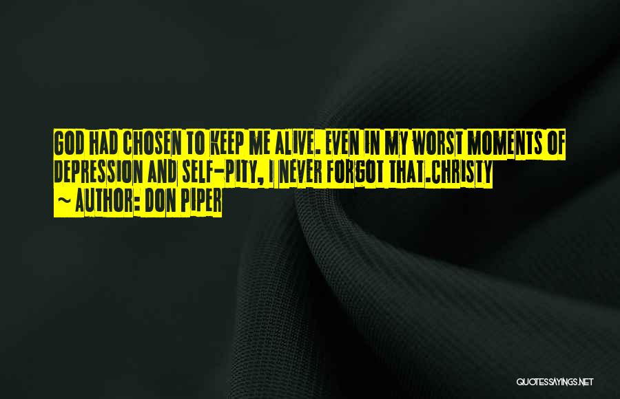 Don Piper Quotes: God Had Chosen To Keep Me Alive. Even In My Worst Moments Of Depression And Self-pity, I Never Forgot That.christy