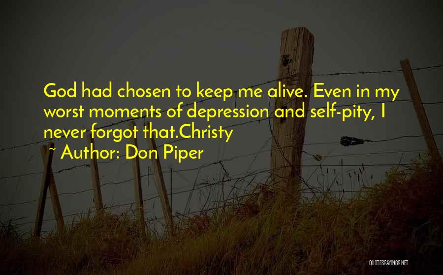 Don Piper Quotes: God Had Chosen To Keep Me Alive. Even In My Worst Moments Of Depression And Self-pity, I Never Forgot That.christy