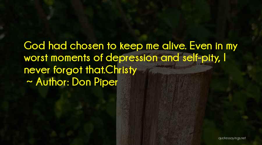 Don Piper Quotes: God Had Chosen To Keep Me Alive. Even In My Worst Moments Of Depression And Self-pity, I Never Forgot That.christy