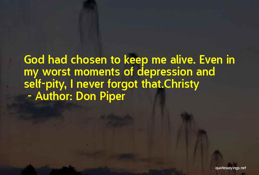 Don Piper Quotes: God Had Chosen To Keep Me Alive. Even In My Worst Moments Of Depression And Self-pity, I Never Forgot That.christy