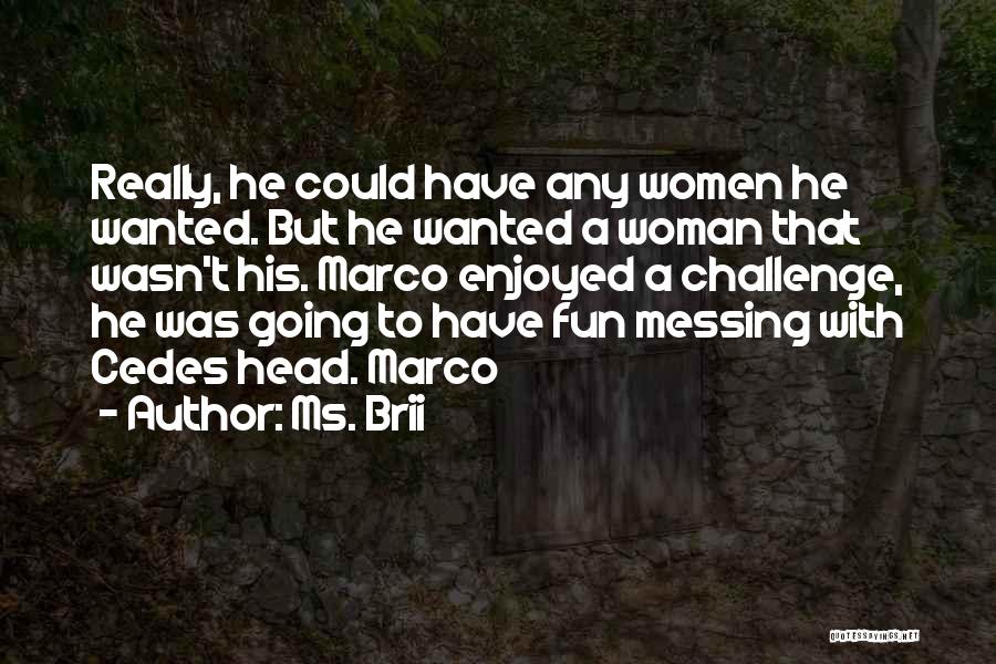 Ms. Brii Quotes: Really, He Could Have Any Women He Wanted. But He Wanted A Woman That Wasn't His. Marco Enjoyed A Challenge,