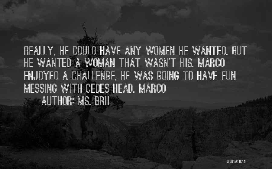 Ms. Brii Quotes: Really, He Could Have Any Women He Wanted. But He Wanted A Woman That Wasn't His. Marco Enjoyed A Challenge,