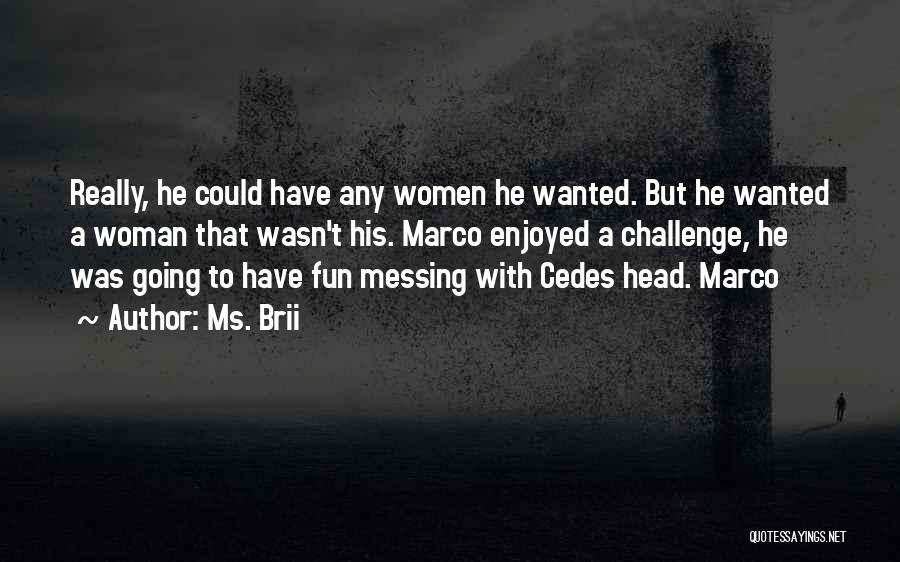 Ms. Brii Quotes: Really, He Could Have Any Women He Wanted. But He Wanted A Woman That Wasn't His. Marco Enjoyed A Challenge,
