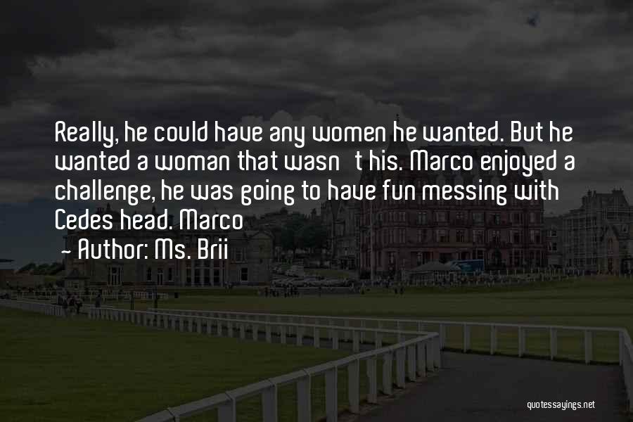 Ms. Brii Quotes: Really, He Could Have Any Women He Wanted. But He Wanted A Woman That Wasn't His. Marco Enjoyed A Challenge,