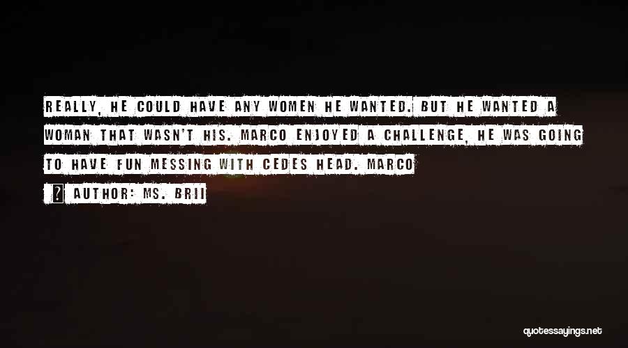 Ms. Brii Quotes: Really, He Could Have Any Women He Wanted. But He Wanted A Woman That Wasn't His. Marco Enjoyed A Challenge,