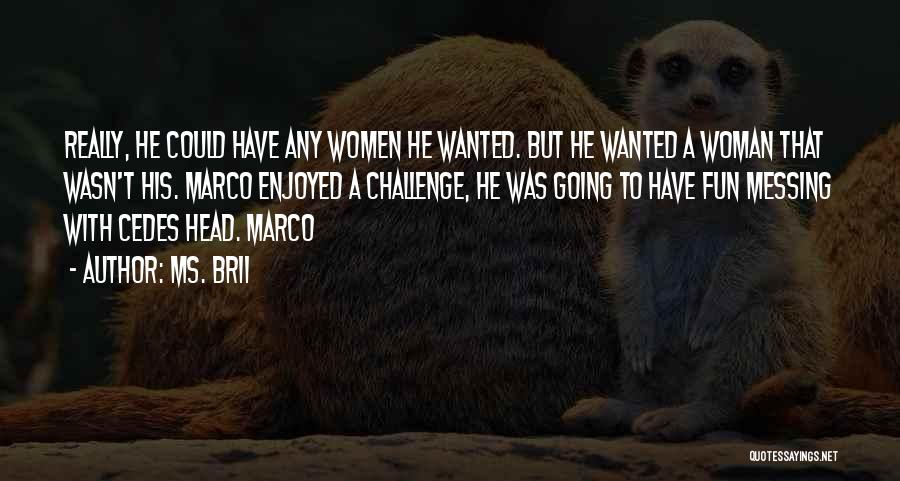 Ms. Brii Quotes: Really, He Could Have Any Women He Wanted. But He Wanted A Woman That Wasn't His. Marco Enjoyed A Challenge,