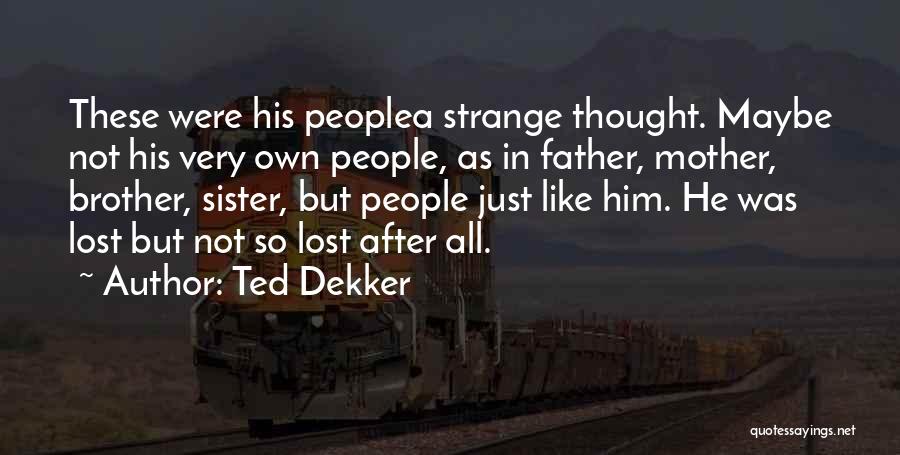 Ted Dekker Quotes: These Were His Peoplea Strange Thought. Maybe Not His Very Own People, As In Father, Mother, Brother, Sister, But People