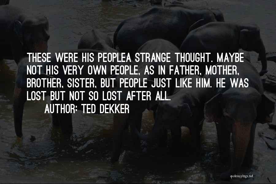 Ted Dekker Quotes: These Were His Peoplea Strange Thought. Maybe Not His Very Own People, As In Father, Mother, Brother, Sister, But People