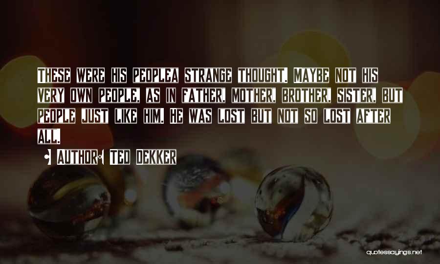 Ted Dekker Quotes: These Were His Peoplea Strange Thought. Maybe Not His Very Own People, As In Father, Mother, Brother, Sister, But People