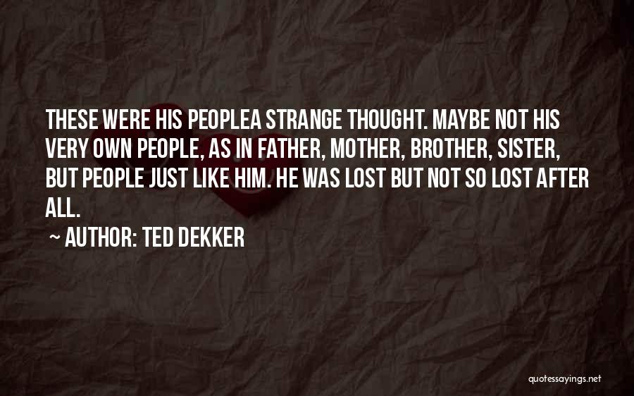 Ted Dekker Quotes: These Were His Peoplea Strange Thought. Maybe Not His Very Own People, As In Father, Mother, Brother, Sister, But People