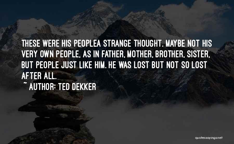 Ted Dekker Quotes: These Were His Peoplea Strange Thought. Maybe Not His Very Own People, As In Father, Mother, Brother, Sister, But People