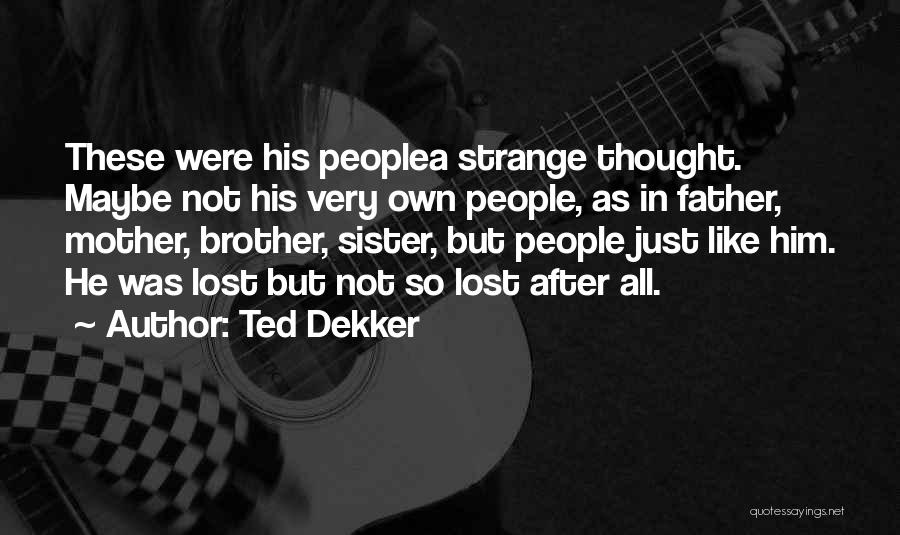 Ted Dekker Quotes: These Were His Peoplea Strange Thought. Maybe Not His Very Own People, As In Father, Mother, Brother, Sister, But People