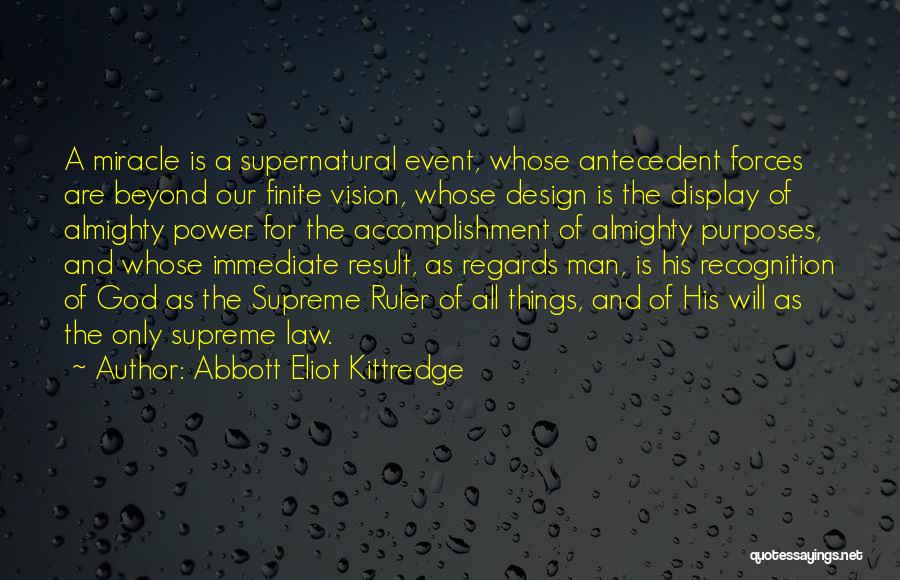 Abbott Eliot Kittredge Quotes: A Miracle Is A Supernatural Event, Whose Antecedent Forces Are Beyond Our Finite Vision, Whose Design Is The Display Of