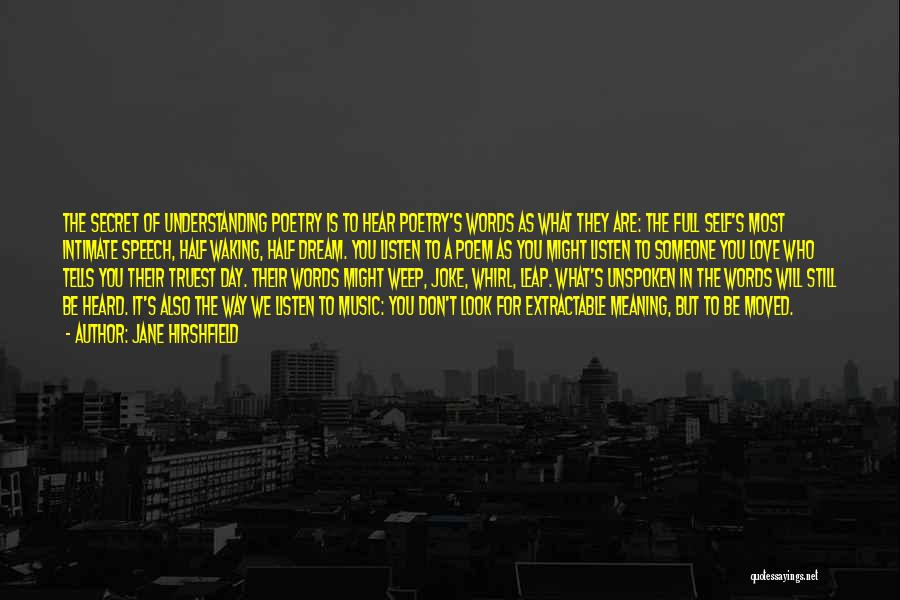 Jane Hirshfield Quotes: The Secret Of Understanding Poetry Is To Hear Poetry's Words As What They Are: The Full Self's Most Intimate Speech,