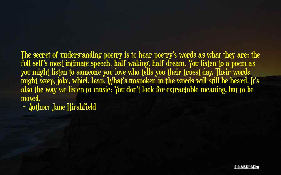 Jane Hirshfield Quotes: The Secret Of Understanding Poetry Is To Hear Poetry's Words As What They Are: The Full Self's Most Intimate Speech,