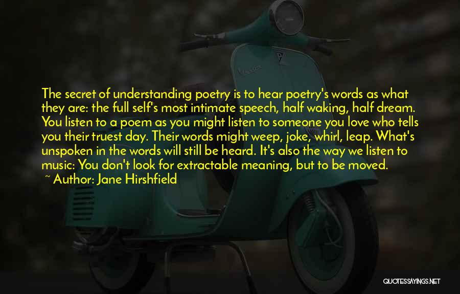 Jane Hirshfield Quotes: The Secret Of Understanding Poetry Is To Hear Poetry's Words As What They Are: The Full Self's Most Intimate Speech,
