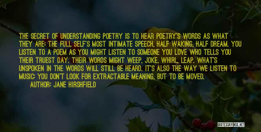 Jane Hirshfield Quotes: The Secret Of Understanding Poetry Is To Hear Poetry's Words As What They Are: The Full Self's Most Intimate Speech,