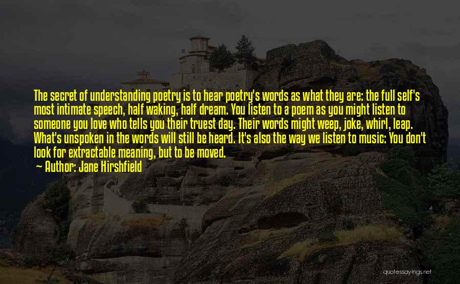 Jane Hirshfield Quotes: The Secret Of Understanding Poetry Is To Hear Poetry's Words As What They Are: The Full Self's Most Intimate Speech,