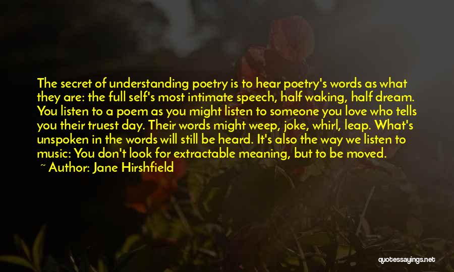 Jane Hirshfield Quotes: The Secret Of Understanding Poetry Is To Hear Poetry's Words As What They Are: The Full Self's Most Intimate Speech,