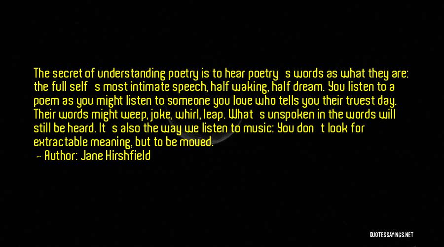 Jane Hirshfield Quotes: The Secret Of Understanding Poetry Is To Hear Poetry's Words As What They Are: The Full Self's Most Intimate Speech,