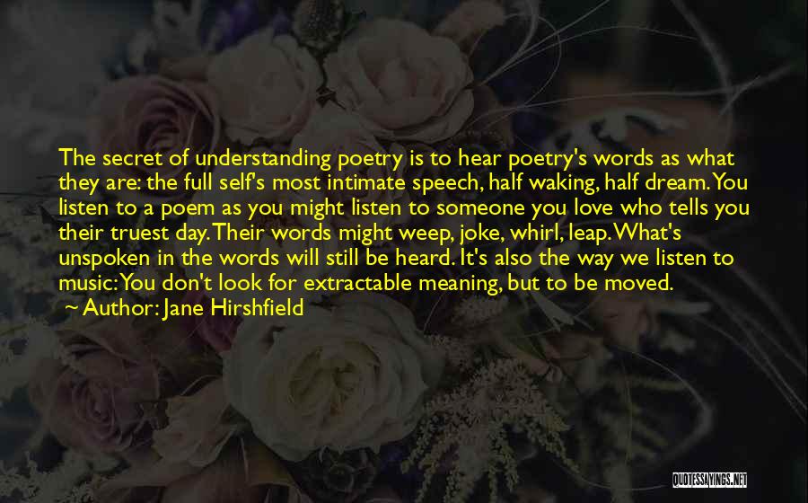 Jane Hirshfield Quotes: The Secret Of Understanding Poetry Is To Hear Poetry's Words As What They Are: The Full Self's Most Intimate Speech,