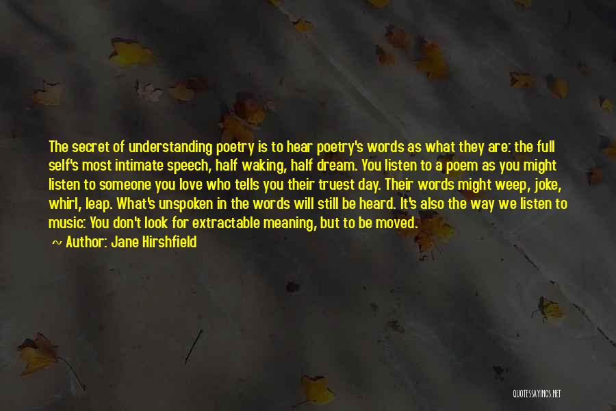 Jane Hirshfield Quotes: The Secret Of Understanding Poetry Is To Hear Poetry's Words As What They Are: The Full Self's Most Intimate Speech,