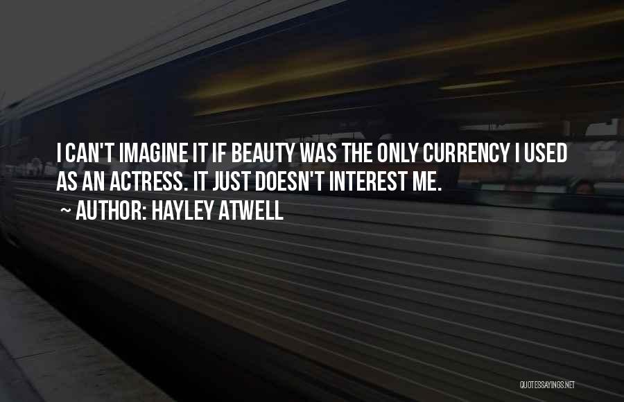 Hayley Atwell Quotes: I Can't Imagine It If Beauty Was The Only Currency I Used As An Actress. It Just Doesn't Interest Me.