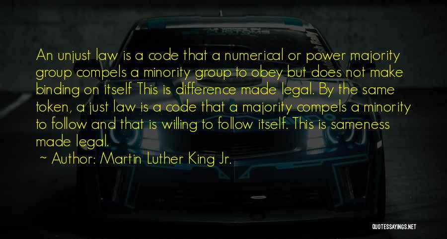 Martin Luther King Jr. Quotes: An Unjust Law Is A Code That A Numerical Or Power Majority Group Compels A Minority Group To Obey But